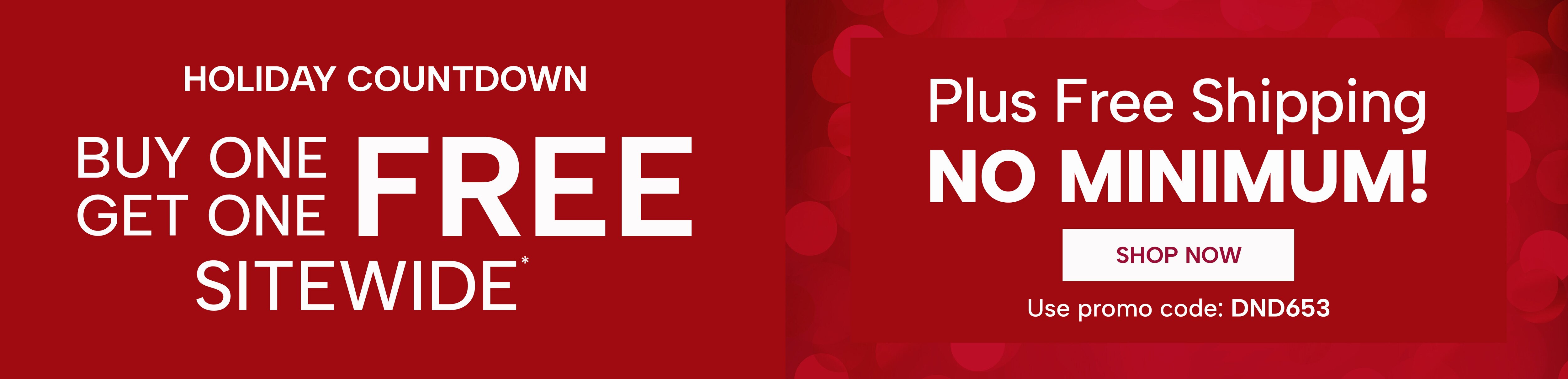 Holiday Countdown - Buy One, Get One FREE. Sitewide! Plus Free Shipping non minimum. Use promo code: DND653. Shop Now