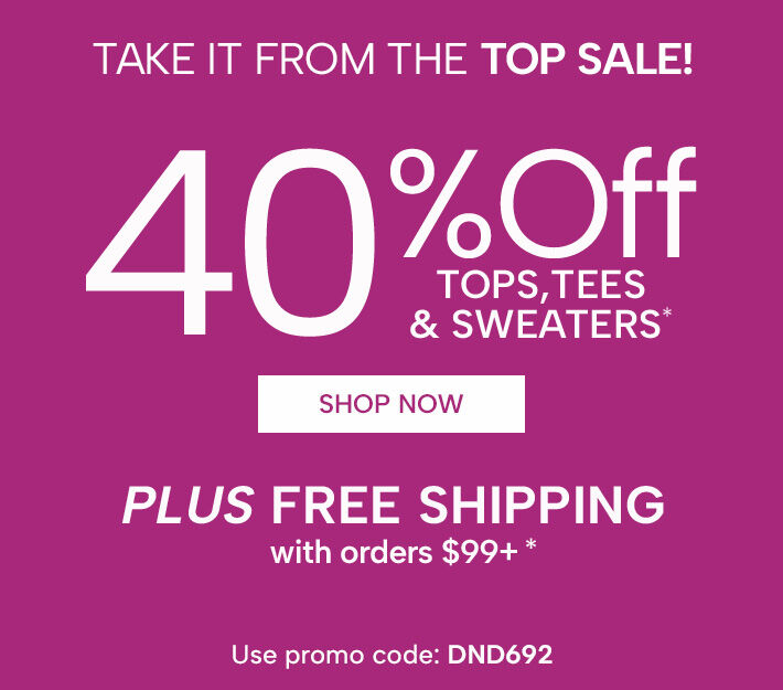 Take it from the TOP Sale! 40% Off Tops, Tees, & Sweaters plus Free Shipping with orders $99+. Use promo code DND692. Shop Now
