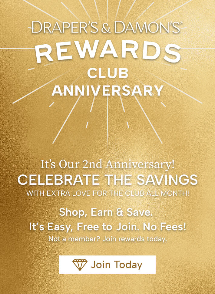draper's & damon's rewards club anniversary. It's our 2nd anniversary! Celebrate the savings with extra love for the club all month! Shop, earn & save. it's easy, free to join + no fees join today