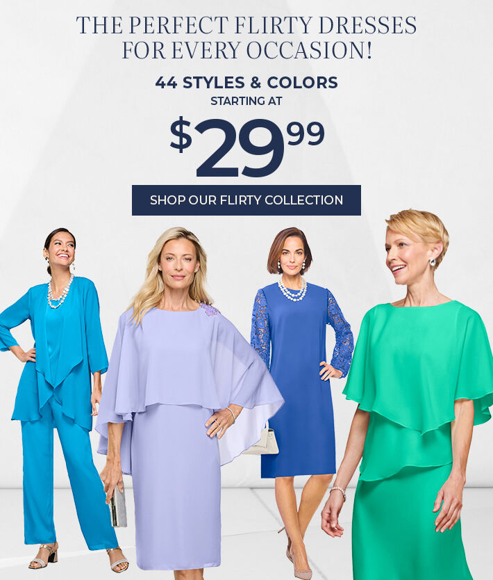the perfect flirty dresses for every occasion! 44 styles 7 colors starting at $29.99 shop our flirty collection