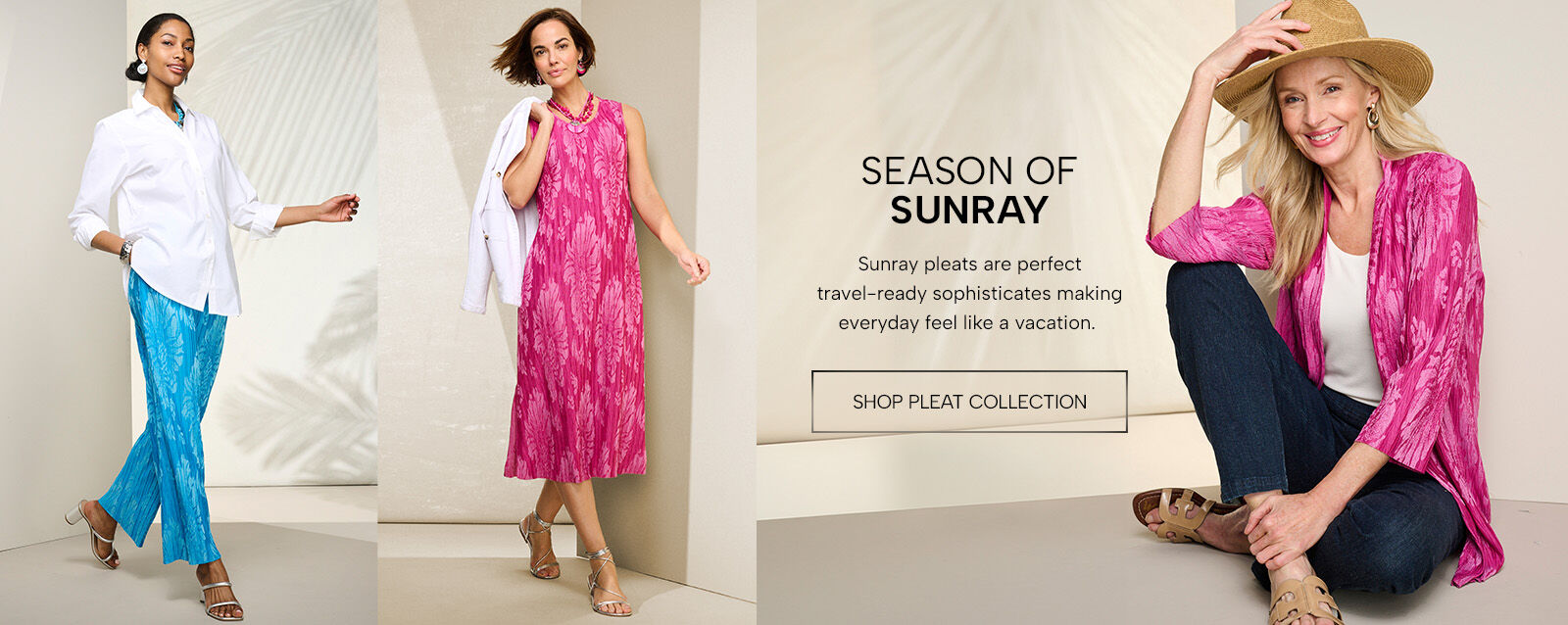 Season of Sunray - Sunray pleats are perfect travel-ready sophisticates making every day feel like a vacation. Shop Pleat Collection