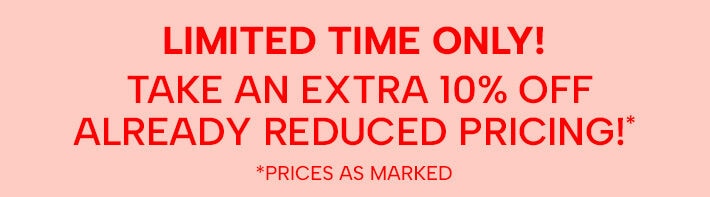 Limited time only! Take an extra 10% off already reduced pricing!* (*prices as marked)