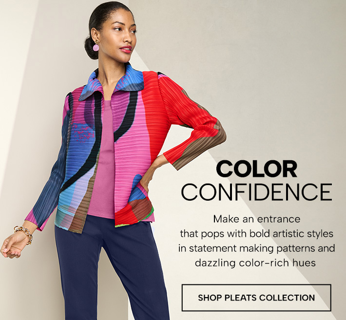 Color Confidence - Make an entrance thatpops with bold artistic styles in statement making patterns and dazzling color-rich hues. Shop Pleats Collection