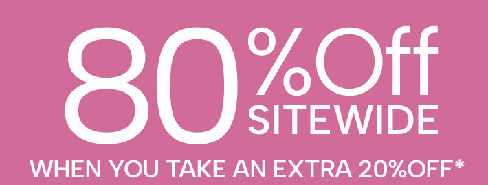 80% Off Sitewide when you take an extra 20% off*