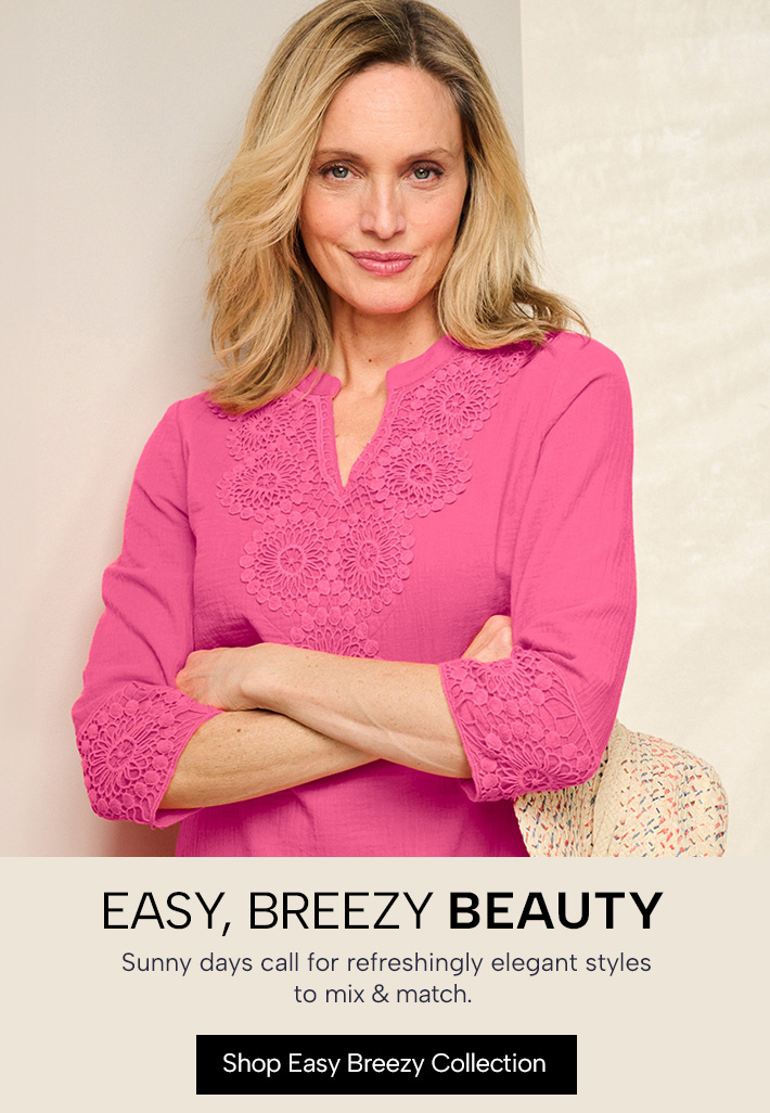 Easy, Breezy Beauty - Sunny days call for refreshingly elegant styles to mix & match. Shop Easy Breezy Collection
