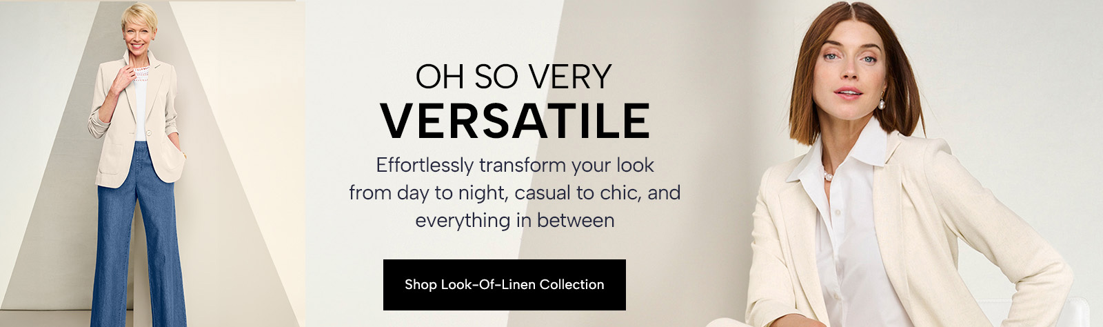 Oh So Very Versatile - effortlessly transform your look from day to night, casual to chic, and everything in between. Shop Look-of-Linen Collection