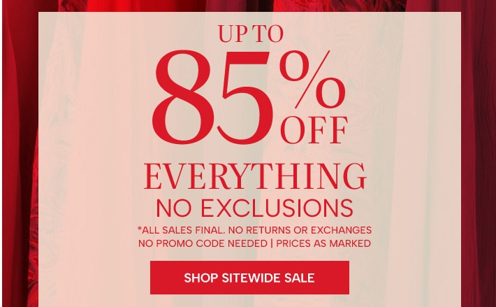 up to 85% off everything, no exclusions. All sales final. No returns or exchanges. No promo code needed, prices as marked. Shop Sitewide Sale