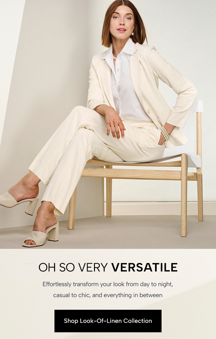 Oh So Very Versatile - effortlessly transform your look from day to night, casual to chic, and everything in between. Shop Look-of-Linen Collection