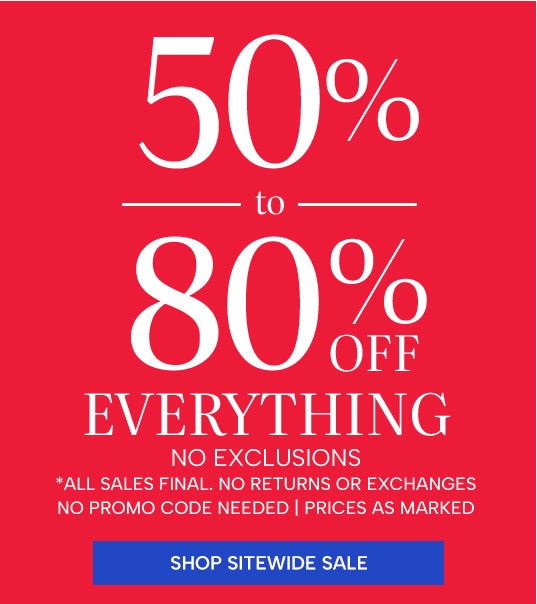 50% to 80% off everything, no exclusions, all sales final. no returns or exchanges no promo code needed | prices as marked Shop new arrivals