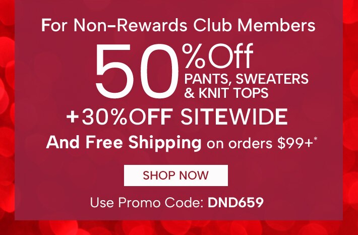 For Non-Rewards Members 50% Off Pants, Sweaters & Knit Tops + 30% Off Sitewide and Free Shipping on orders $99+. Shop Now, use Promo Code: DND659