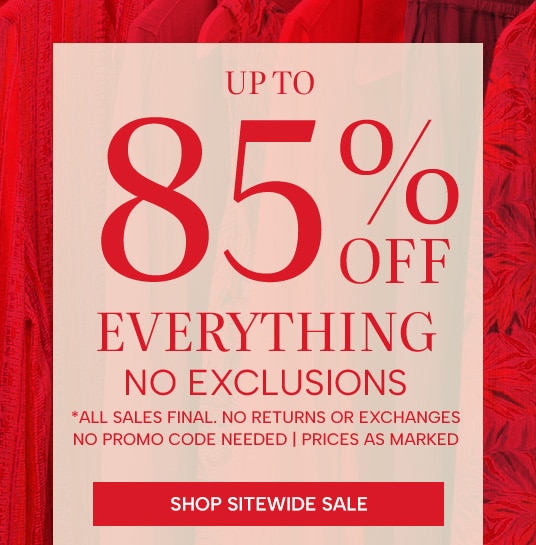 up to 85% off everything, no exclusions. All sales final. No returns or exchanges. No promo code needed, prices as marked. Shop Sitewide Sale