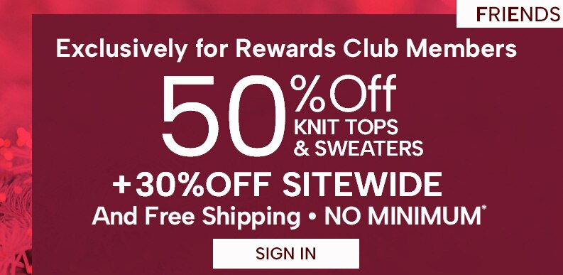 Exclusively for Rewards Members 50% Off Knit Tops & Sweaters + 30% off Sitewide and Free Shipping, No Minimum. Sign In